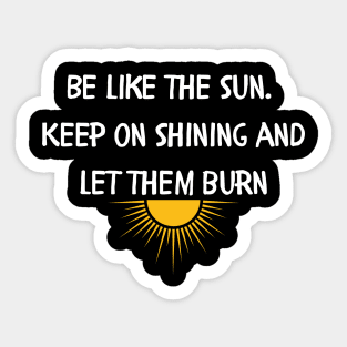 Be like the sun Keep on shining and let them burn Sticker